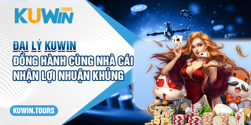 Đại Lý Kuwin - Đồng Hành Cùng Nhà Cái Nhận Lợi Nhuận Khủng