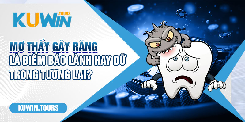 Mơ Thấy Gãy Răng Là Điểm Báo Lành Hay Dữ Trong Tương Lai?