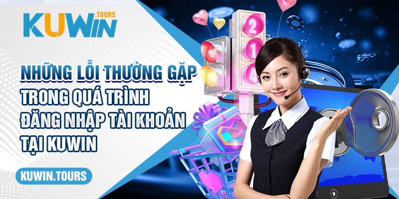 Những lỗi thường gặp trong quá trình đăng nhập tài khoản tại Kuwin