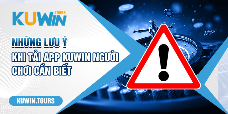 Những lưu ý khi tải app kuwin người chơi cần biết